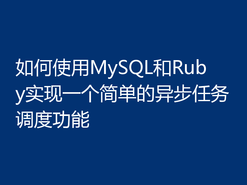如何使用MySQL和Ruby实现一个简单的异步任务调度功能