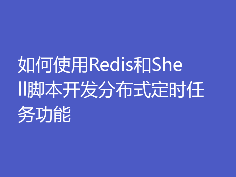 如何使用Redis和Shell脚本开发分布式定时任务功能