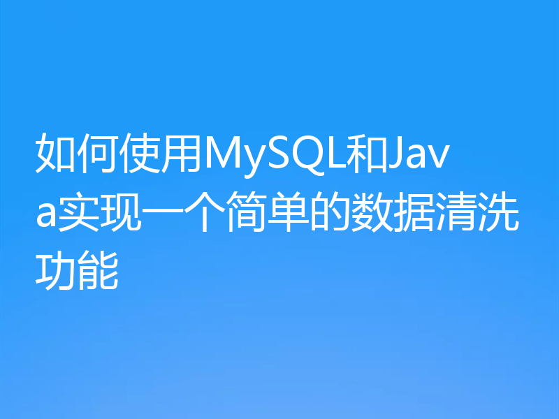 如何使用MySQL和Java实现一个简单的数据清洗功能