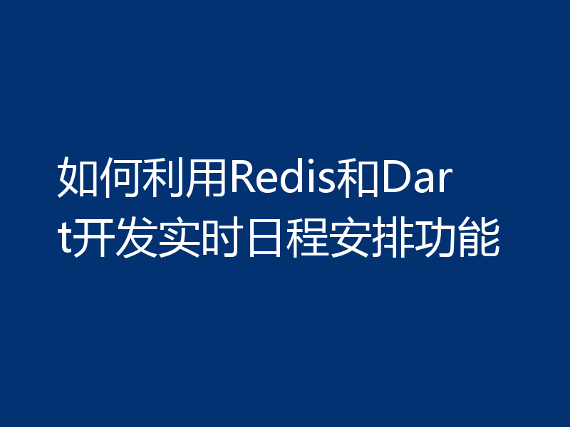 如何利用Redis和Dart开发实时日程安排功能