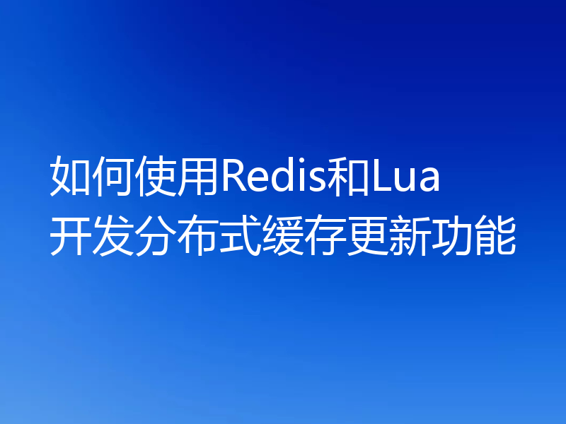 如何使用Redis和Lua开发分布式缓存更新功能