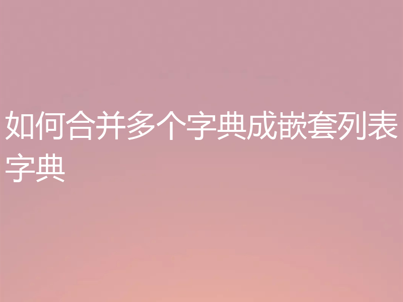 如何合并多个字典成嵌套列表字典