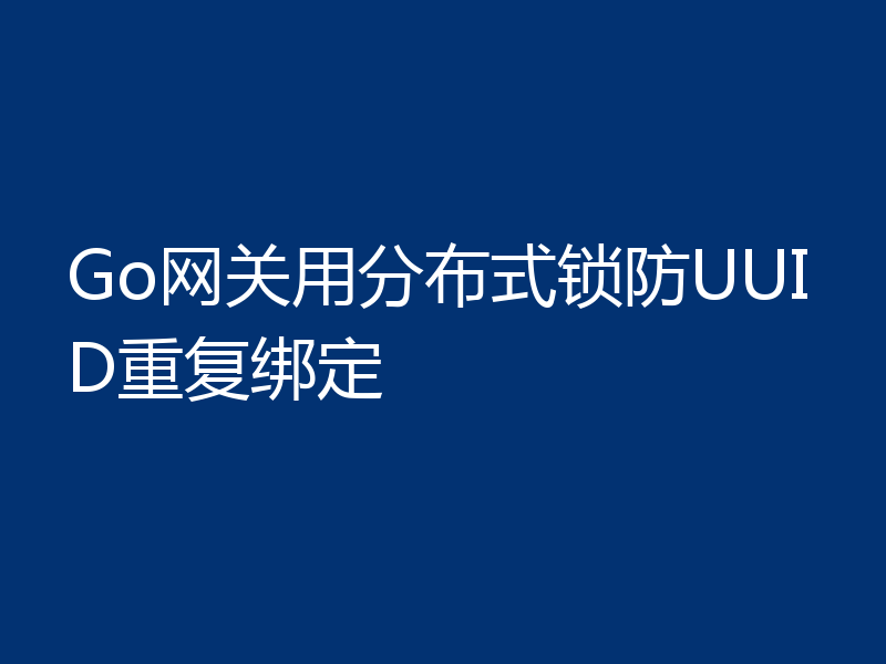 Go网关用分布式锁防UUID重复绑定