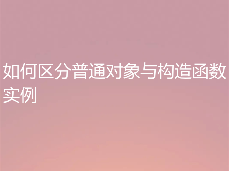 如何区分普通对象与构造函数实例