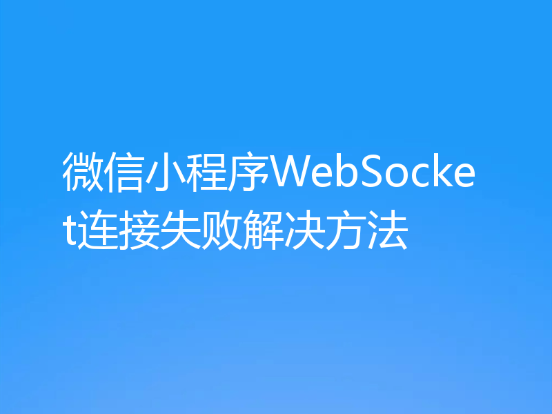 微信小程序WebSocket连接失败解决方法
