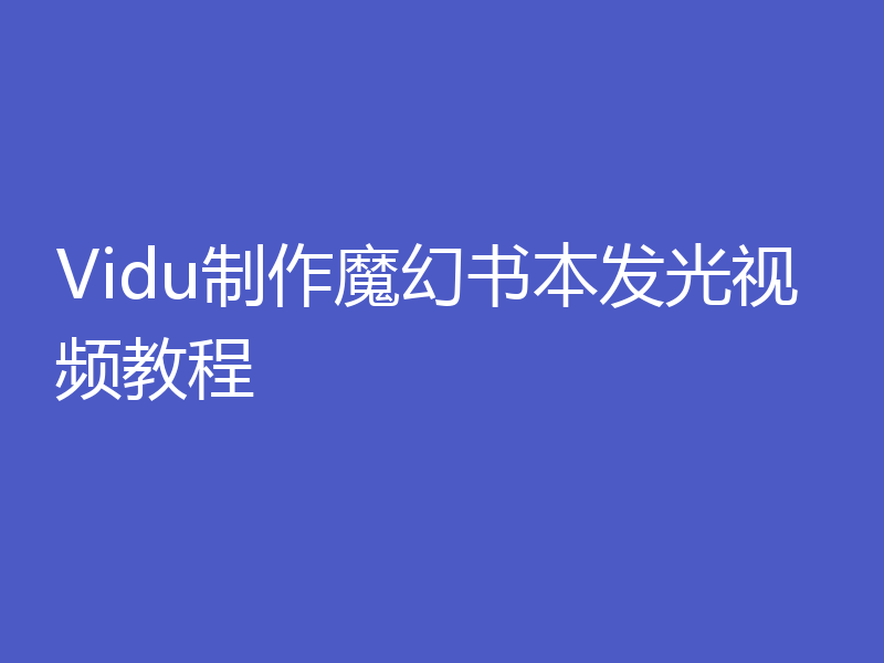 Vidu制作魔幻书本发光视频教程