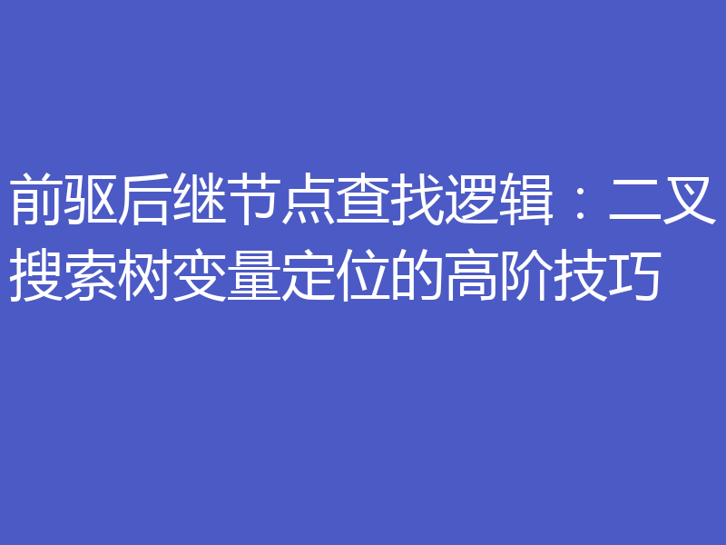 前驱后继节点查找逻辑：二叉搜索树变量定位的高阶技巧