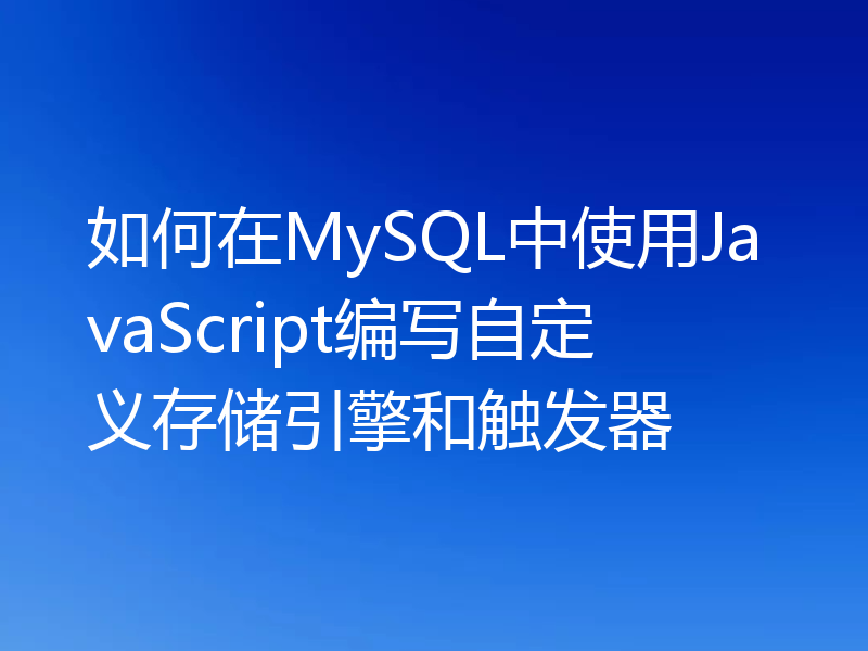 如何在MySQL中使用JavaScript编写自定义存储引擎和触发器