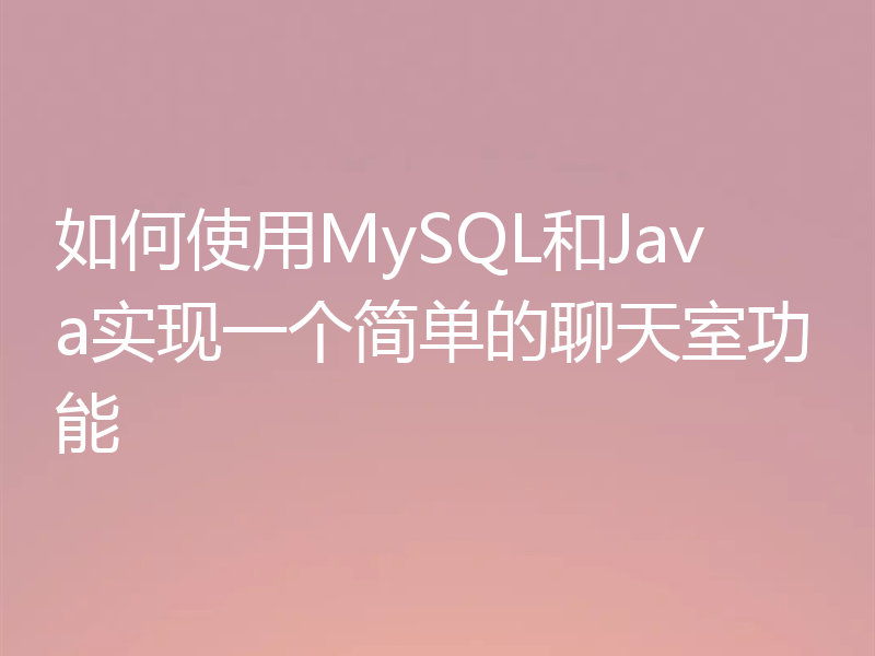如何使用MySQL和Java实现一个简单的聊天室功能