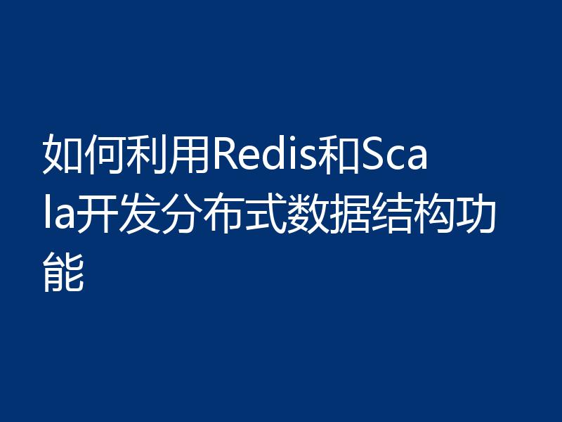 如何利用Redis和Scala开发分布式数据结构功能