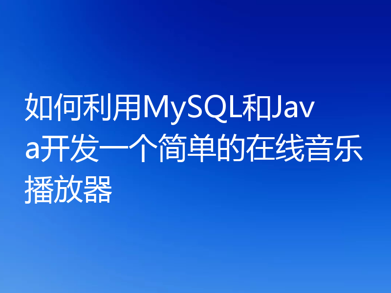 如何利用MySQL和Java开发一个简单的在线音乐播放器
