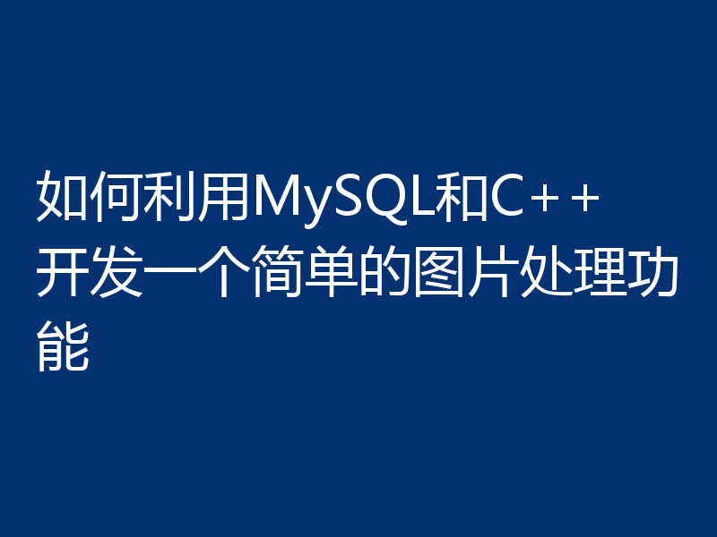 如何利用MySQL和C++开发一个简单的图片处理功能