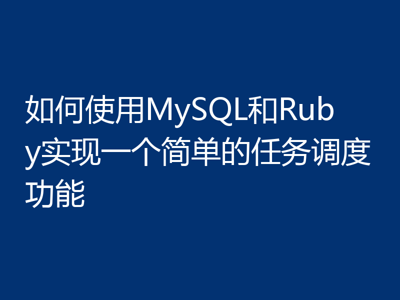 如何使用MySQL和Ruby实现一个简单的任务调度功能