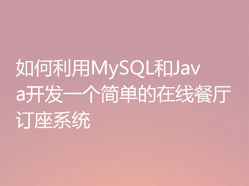 如何利用MySQL和Java开发一个简单的在线餐厅订座系统