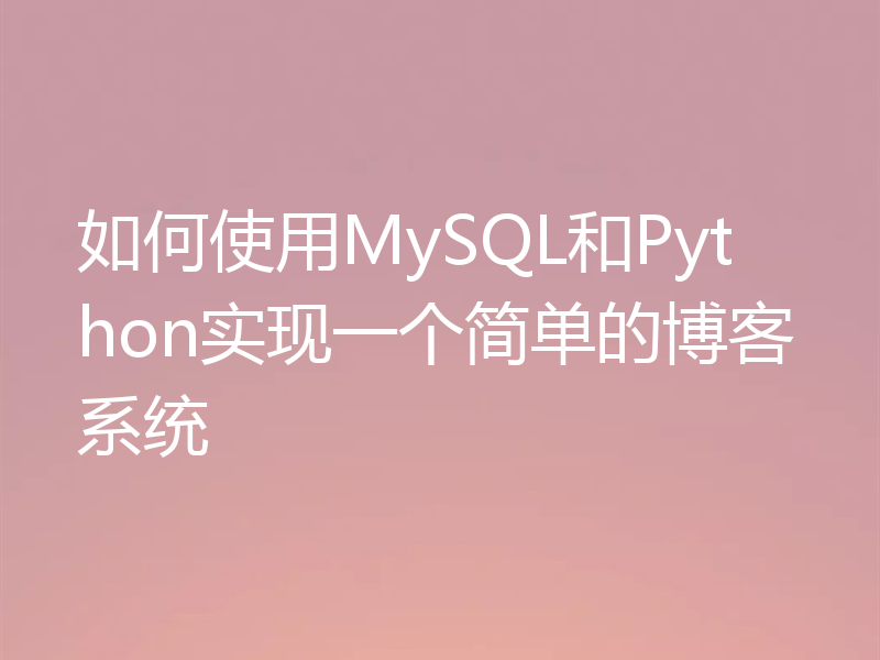 如何使用MySQL和Python实现一个简单的博客系统