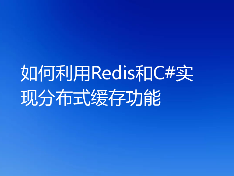 如何利用Redis和C#实现分布式缓存功能