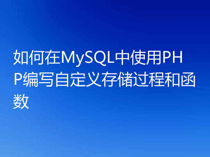如何在MySQL中使用PHP编写自定义存储过程和函数