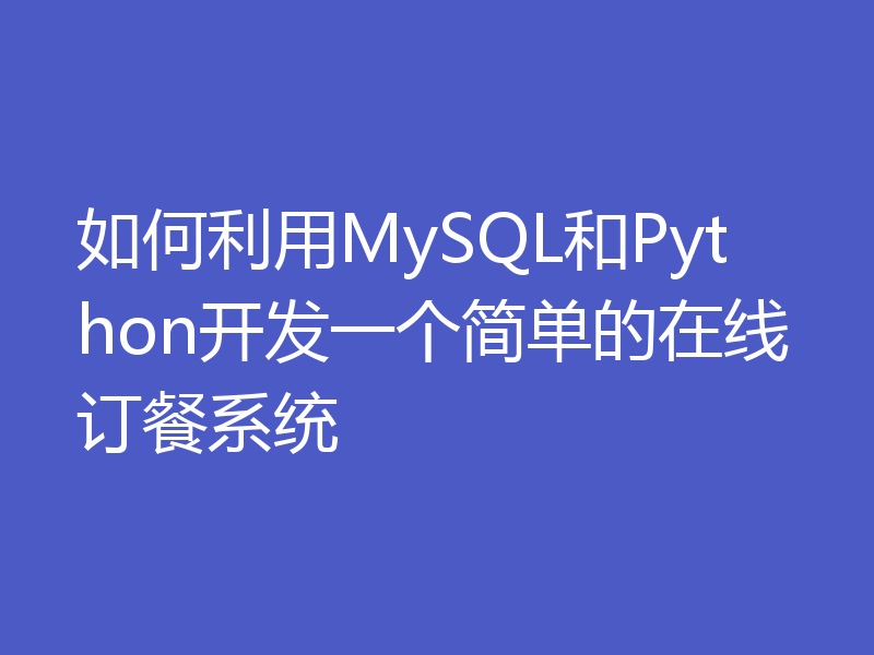 如何利用MySQL和Python开发一个简单的在线订餐系统
