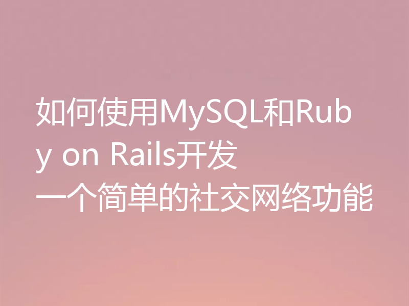 如何使用MySQL和Ruby on Rails开发一个简单的社交网络功能