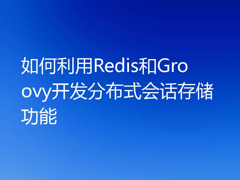 如何利用Redis和Groovy开发分布式会话存储功能