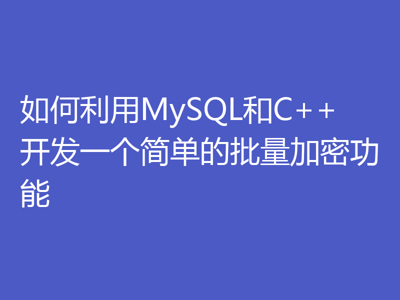 如何利用MySQL和C++开发一个简单的批量加密功能