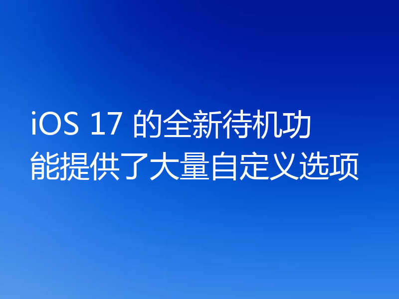iOS 17 的全新待机功能提供了大量自定义选项