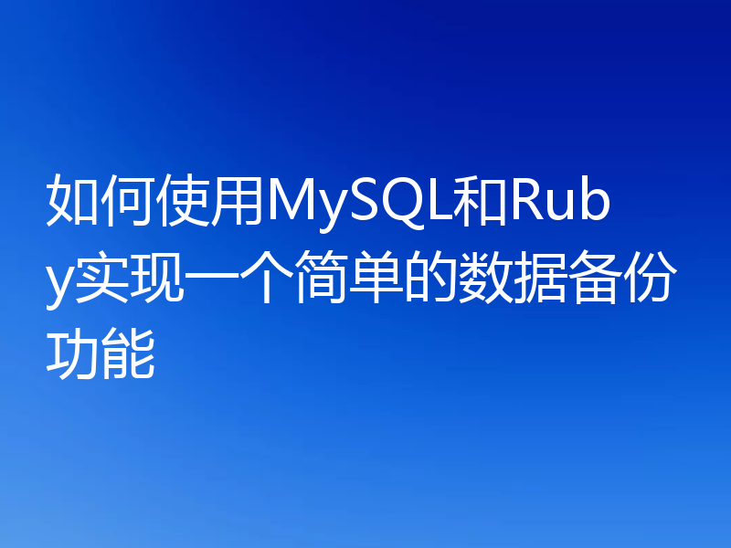 如何使用MySQL和Ruby实现一个简单的数据备份功能