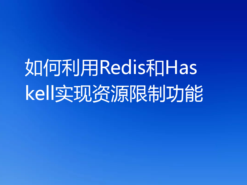 如何利用Redis和Haskell实现资源限制功能