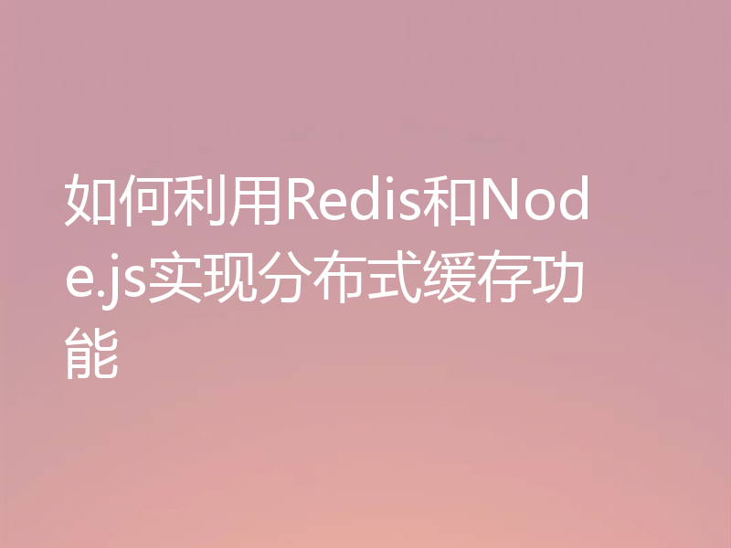 如何利用Redis和Node.js实现分布式缓存功能