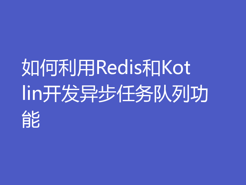 如何利用Redis和Kotlin开发异步任务队列功能