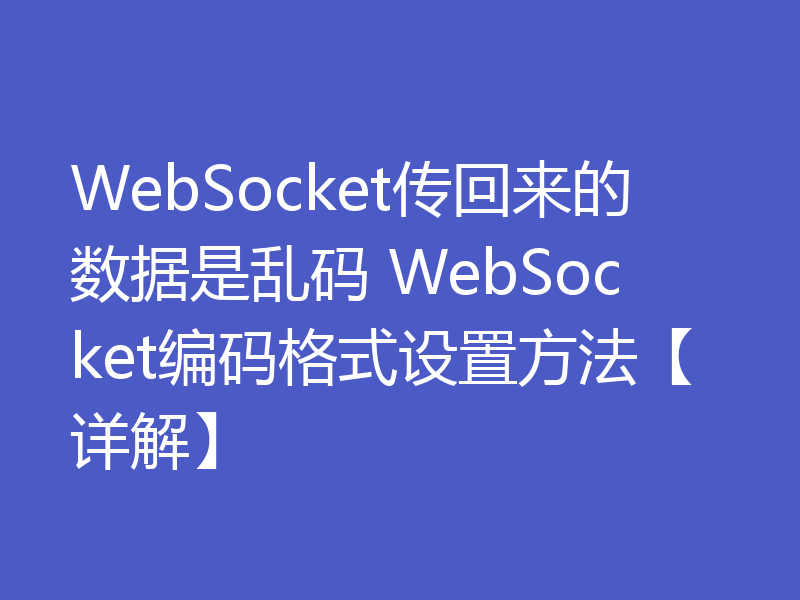 WebSocket传回来的数据是乱码 WebSocket编码格式设置方法【详解】