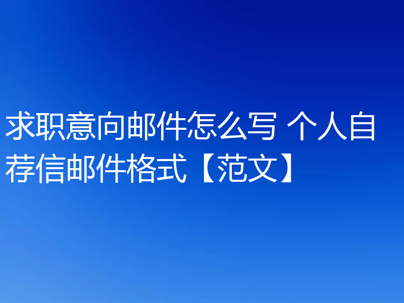 求职意向邮件怎么写 个人自荐信邮件格式【范文】