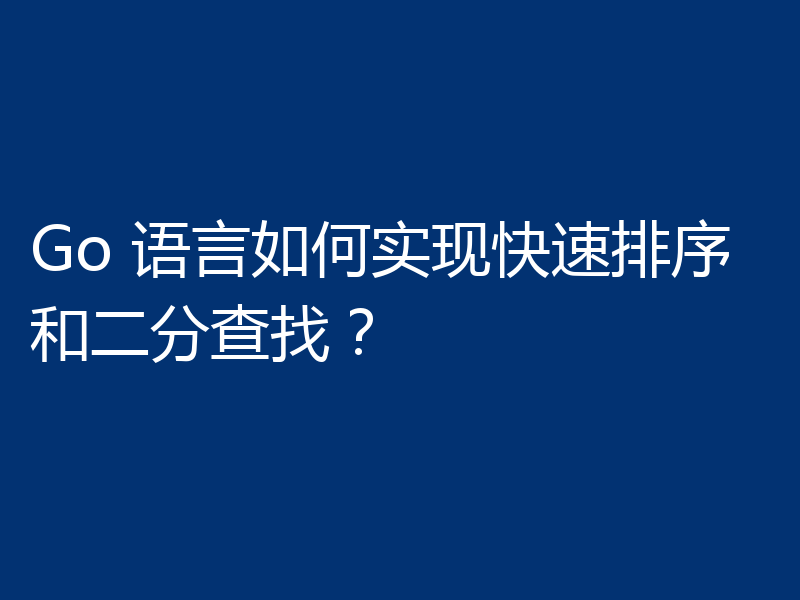 Go 语言如何实现快速排序和二分查找？