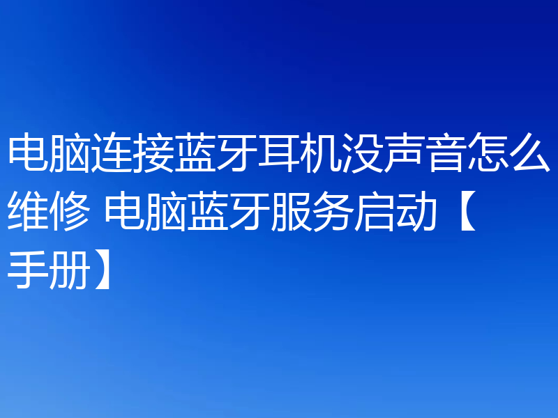 电脑连接蓝牙耳机没声音怎么维修 电脑蓝牙服务启动【手册】