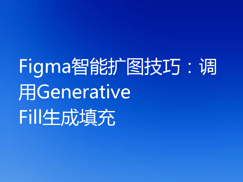 Figma智能扩图技巧：调用Generative Fill生成填充