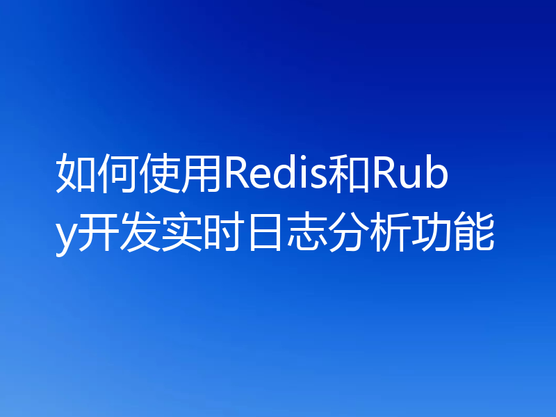 如何使用Redis和Ruby开发实时日志分析功能