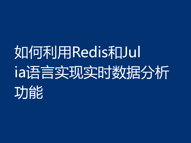 如何利用Redis和Julia语言实现实时数据分析功能