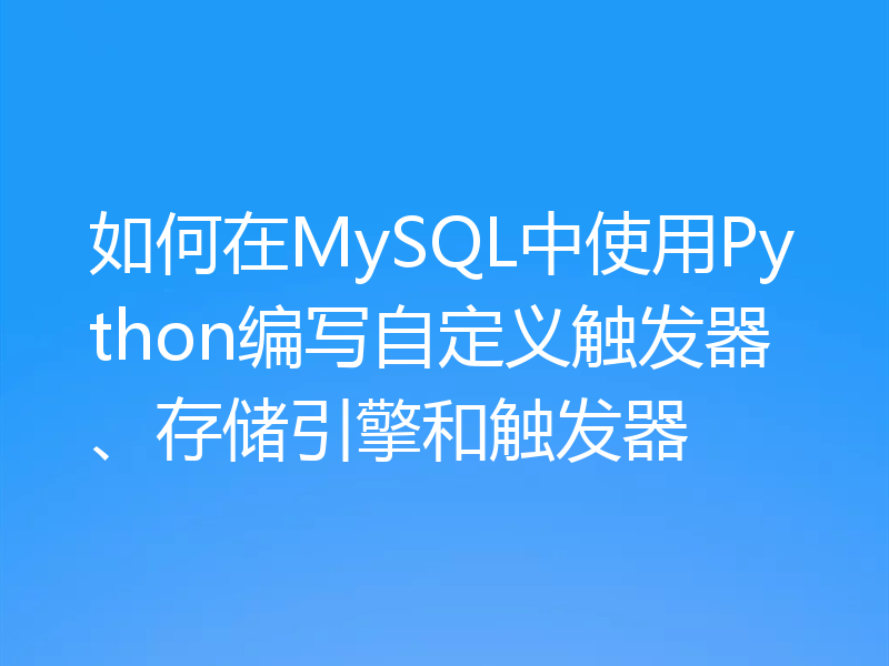 如何在MySQL中使用Python编写自定义触发器、存储引擎和触发器
