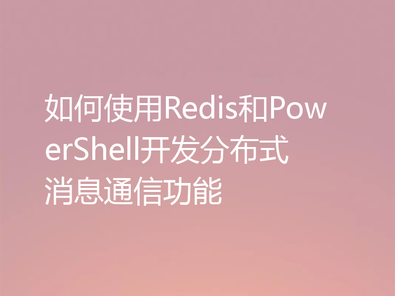 如何使用Redis和PowerShell开发分布式消息通信功能