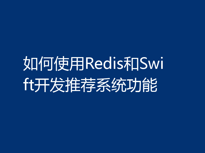 如何使用Redis和Swift开发推荐系统功能