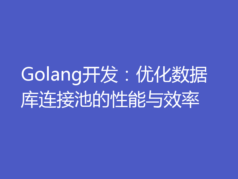 Golang开发：优化数据库连接池的性能与效率