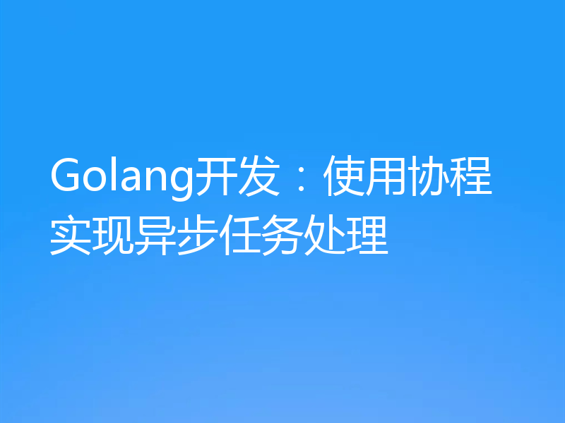 Golang开发：使用协程实现异步任务处理