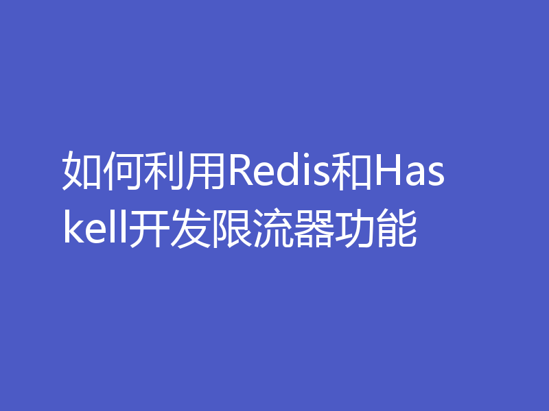 如何利用Redis和Haskell开发限流器功能