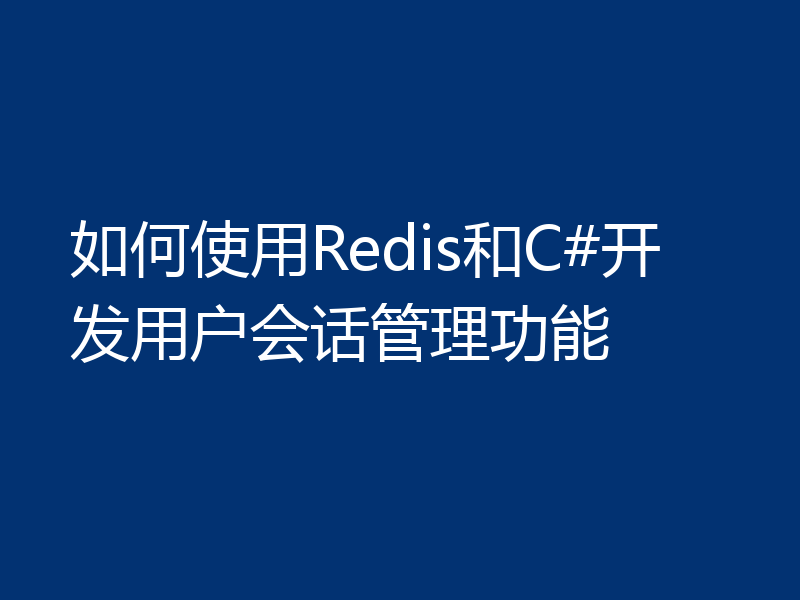 如何使用Redis和C#开发用户会话管理功能