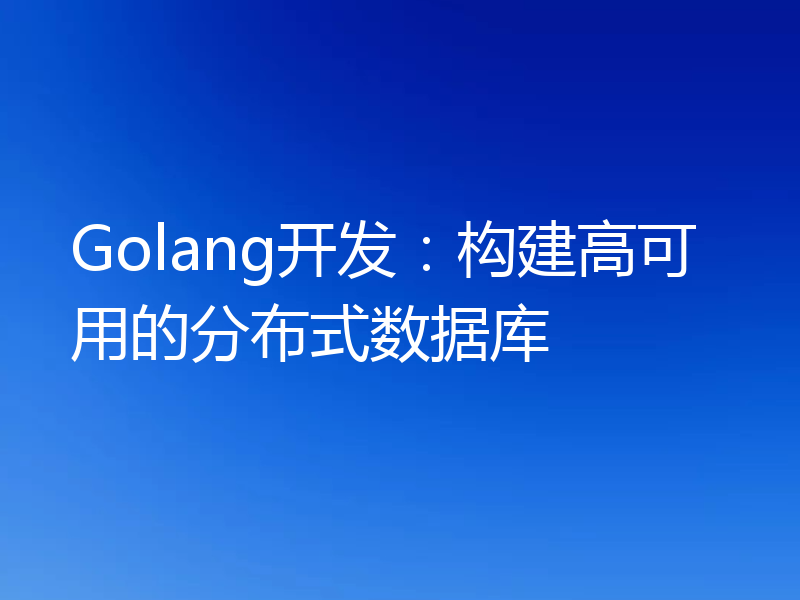 Golang开发：构建高可用的分布式数据库