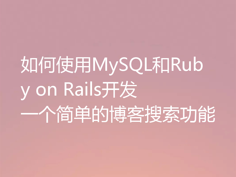 如何使用MySQL和Ruby on Rails开发一个简单的博客搜索功能