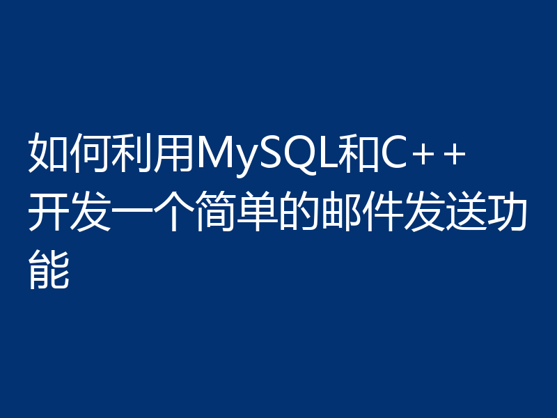 如何利用MySQL和C++开发一个简单的邮件发送功能
