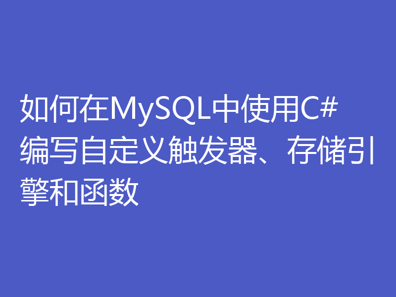 如何在MySQL中使用C#编写自定义触发器、存储引擎和函数
