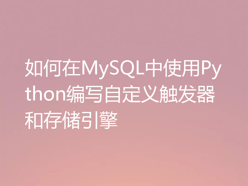 如何在MySQL中使用Python编写自定义触发器和存储引擎