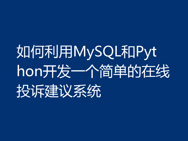 如何利用MySQL和Python开发一个简单的在线投诉建议系统